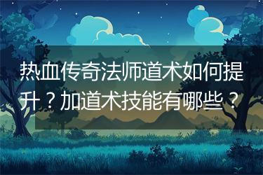 热血传奇法师道术如何提升？加道术技能有哪些？