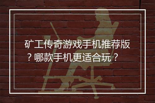 矿工传奇游戏手机推荐版？哪款手机更适合玩？
