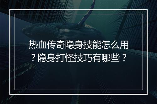 热血传奇隐身技能怎么用？隐身打怪技巧有哪些？