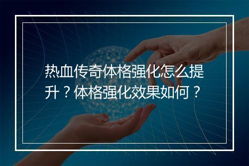 热血传奇体格强化怎么提升？体格强化效果如何？
