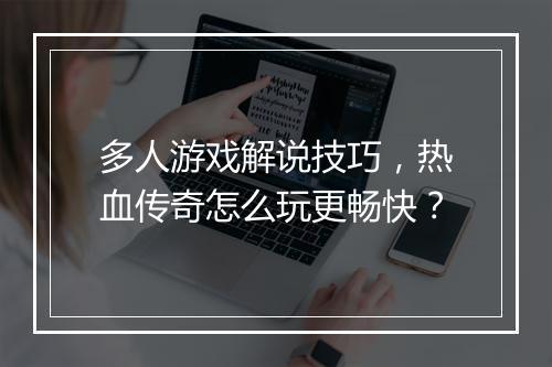 多人游戏解说技巧，热血传奇怎么玩更畅快？