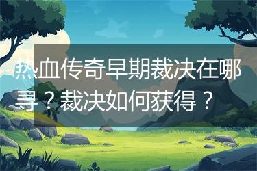 热血传奇早期裁决在哪寻？裁决如何获得？