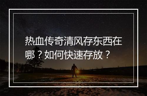 热血传奇清风存东西在哪？如何快速存放？