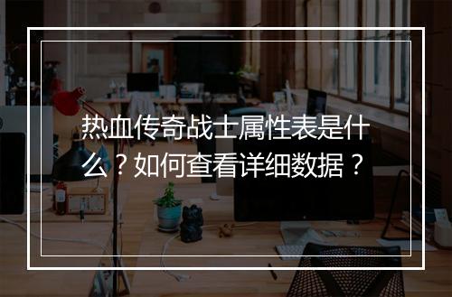 热血传奇战士属性表是什么？如何查看详细数据？