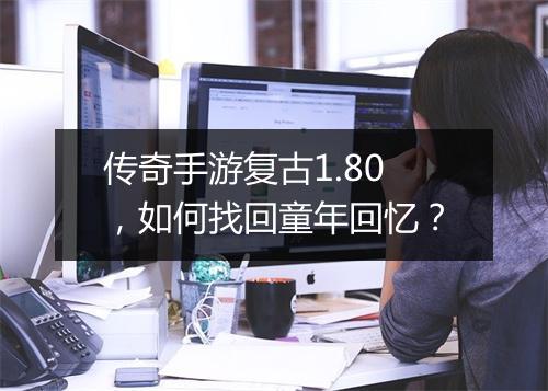 传奇手游复古1.80，如何找回童年回忆？
