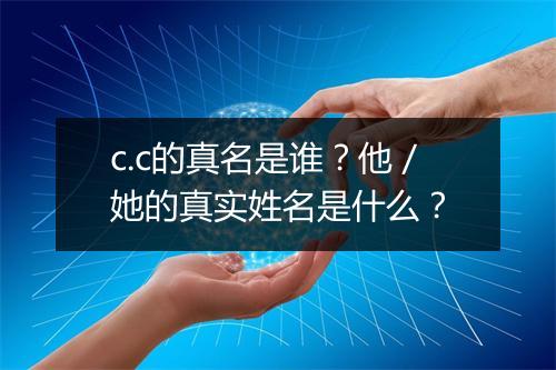 c.c的真名是谁？他／她的真实姓名是什么？