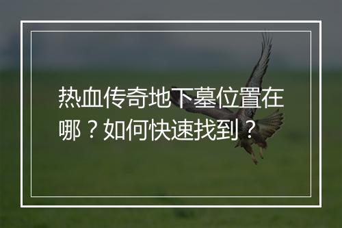 热血传奇地下墓位置在哪？如何快速找到？
