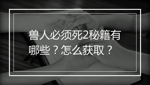 兽人必须死2秘籍有哪些？怎么获取？