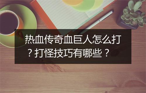 热血传奇血巨人怎么打？打怪技巧有哪些？