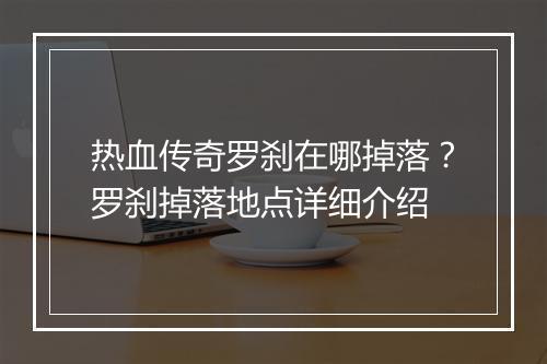 热血传奇罗刹在哪掉落？罗刹掉落地点详细介绍