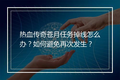 热血传奇苍月任务掉线怎么办？如何避免再次发生？