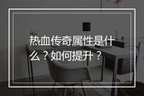 热血传奇属性是什么？如何提升？