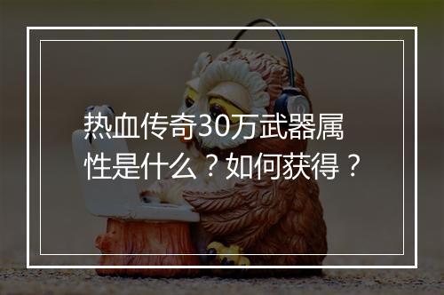热血传奇30万武器属性是什么？如何获得？