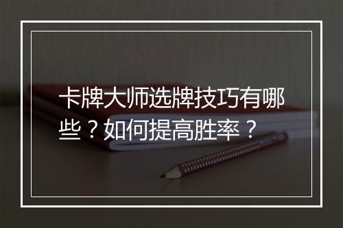 卡牌大师选牌技巧有哪些？如何提高胜率？