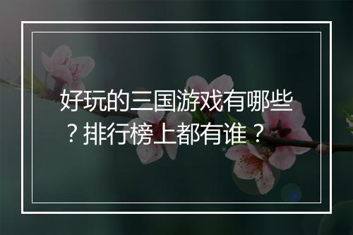 好玩的三国游戏有哪些？排行榜上都有谁？
