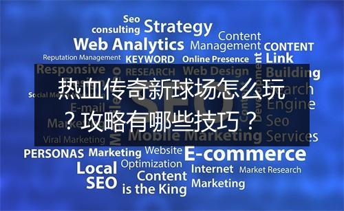 热血传奇新球场怎么玩？攻略有哪些技巧？