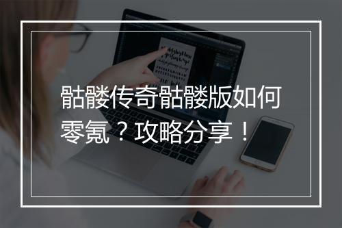骷髅传奇骷髅版如何零氪？攻略分享！