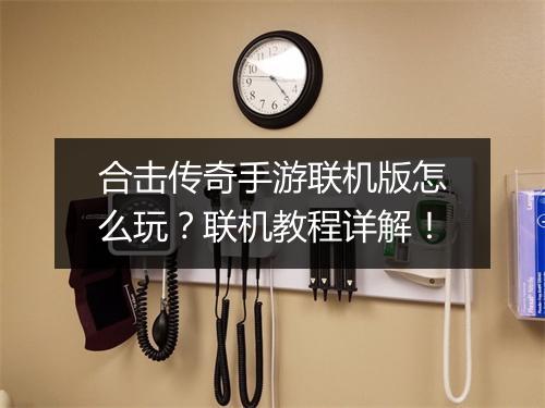 合击传奇手游联机版怎么玩？联机教程详解！