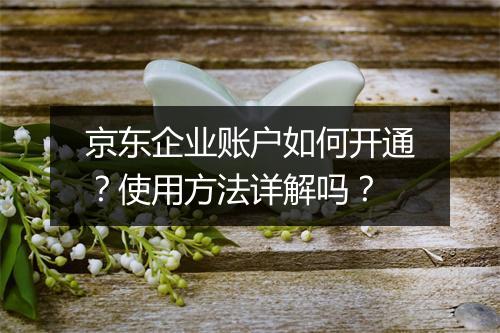 京东企业账户如何开通？使用方法详解吗？