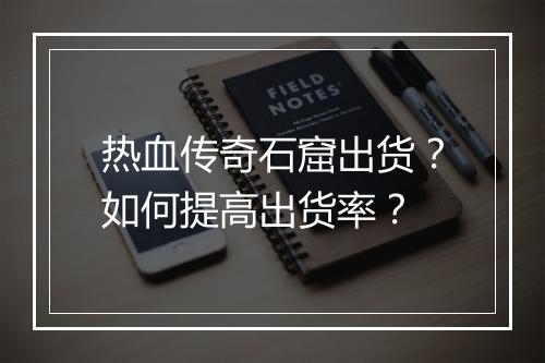 热血传奇石窟出货？如何提高出货率？