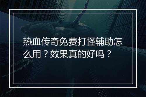 热血传奇免费打怪辅助怎么用？效果真的好吗？