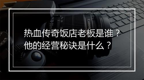 热血传奇饭店老板是谁？他的经营秘诀是什么？
