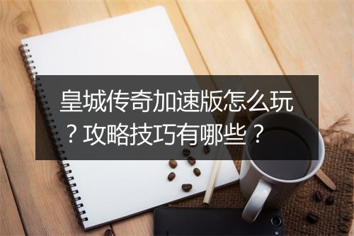 皇城传奇加速版怎么玩？攻略技巧有哪些？
