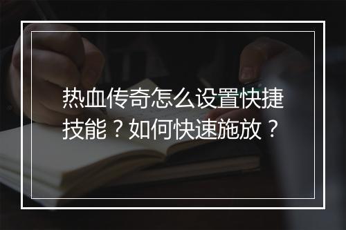 热血传奇怎么设置快捷技能？如何快速施放？