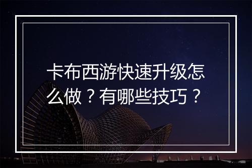卡布西游快速升级怎么做？有哪些技巧？