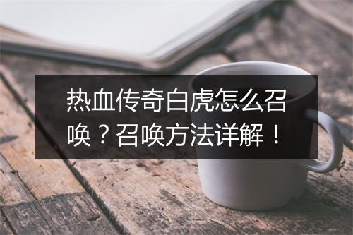热血传奇白虎怎么召唤？召唤方法详解！