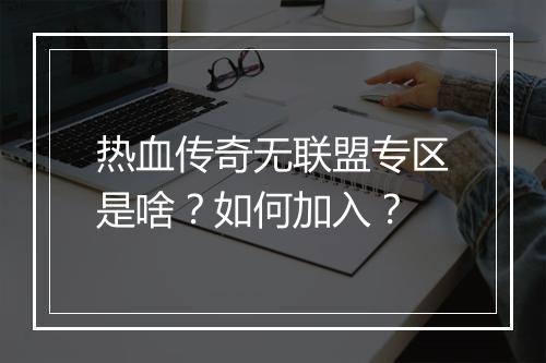 热血传奇无联盟专区是啥？如何加入？