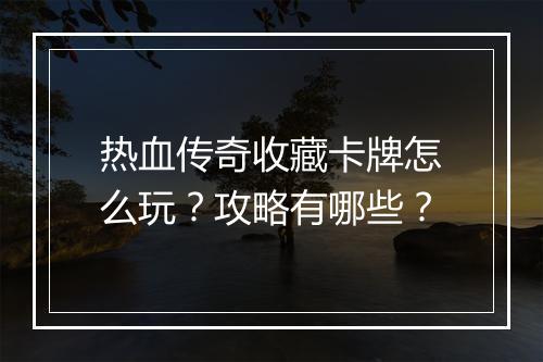 热血传奇收藏卡牌怎么玩？攻略有哪些？
