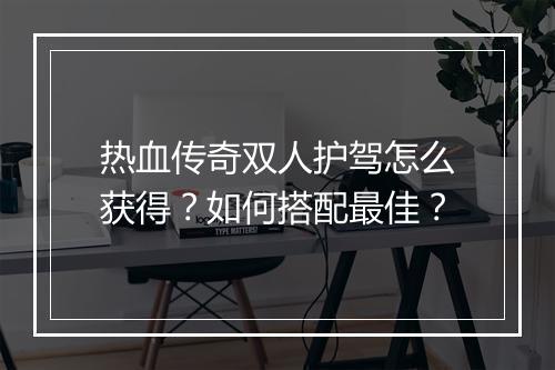 热血传奇双人护驾怎么获得？如何搭配最佳？
