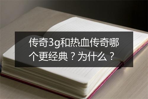 传奇3g和热血传奇哪个更经典？为什么？
