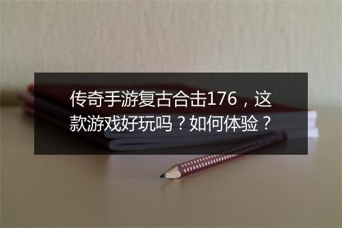 传奇手游复古合击176，这款游戏好玩吗？如何体验？