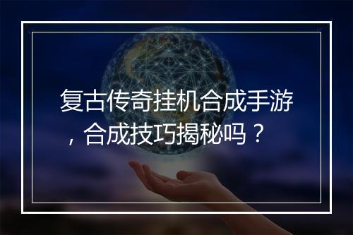 复古传奇挂机合成手游，合成技巧揭秘吗？