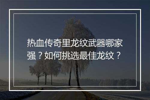 热血传奇里龙纹武器哪家强？如何挑选最佳龙纹？