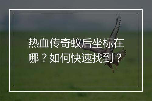 热血传奇蚁后坐标在哪？如何快速找到？