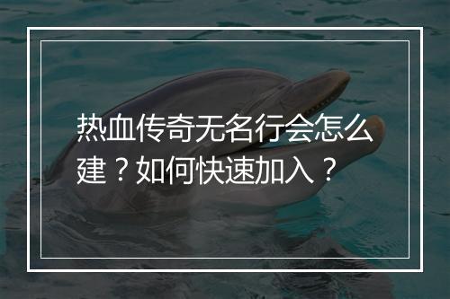 热血传奇无名行会怎么建？如何快速加入？