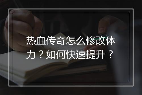 热血传奇怎么修改体力？如何快速提升？