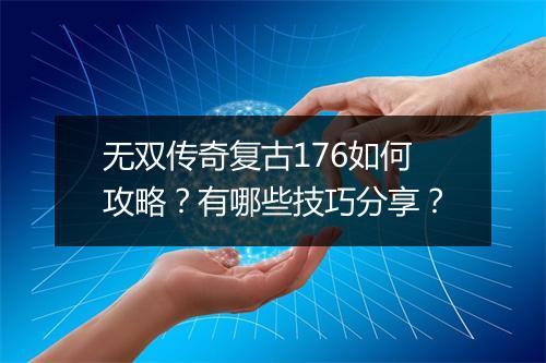 无双传奇复古176如何攻略？有哪些技巧分享？