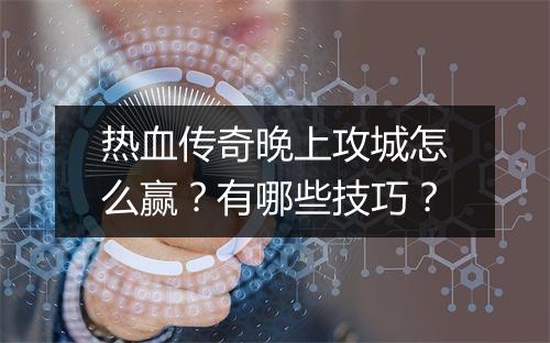 热血传奇晚上攻城怎么赢？有哪些技巧？