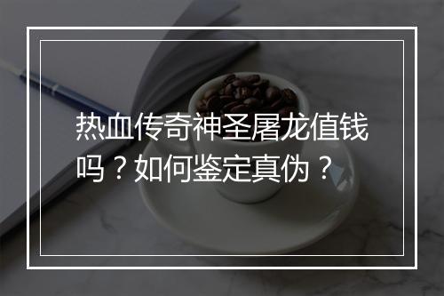 热血传奇神圣屠龙值钱吗？如何鉴定真伪？