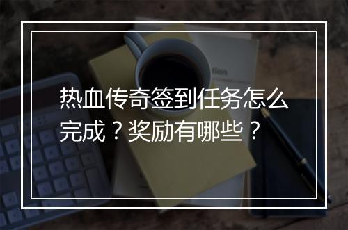 热血传奇签到任务怎么完成？奖励有哪些？