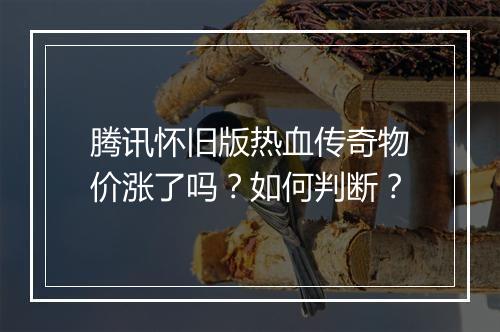 腾讯怀旧版热血传奇物价涨了吗？如何判断？