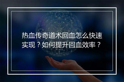 热血传奇道术回血怎么快速实现？如何提升回血效率？