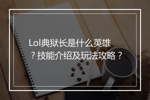 Lol典狱长是什么英雄？技能介绍及玩法攻略？