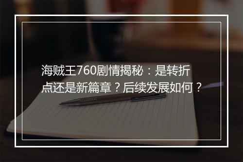 海贼王760剧情揭秘：是转折点还是新篇章？后续发展如何？
