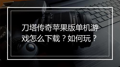 刀塔传奇苹果版单机游戏怎么下载？如何玩？