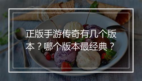 正版手游传奇有几个版本？哪个版本最经典？